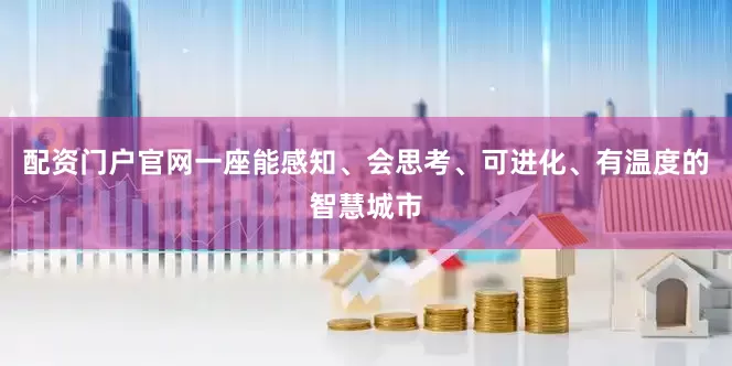 配资门户官网一座能感知、会思考、可进化、有温度的智慧城市
