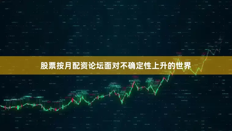 股票按月配资论坛面对不确定性上升的世界