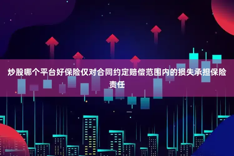 炒股哪个平台好保险仅对合同约定赔偿范围内的损失承担保险责任