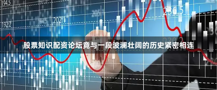 股票知识配资论坛竟与一段波澜壮阔的历史紧密相连