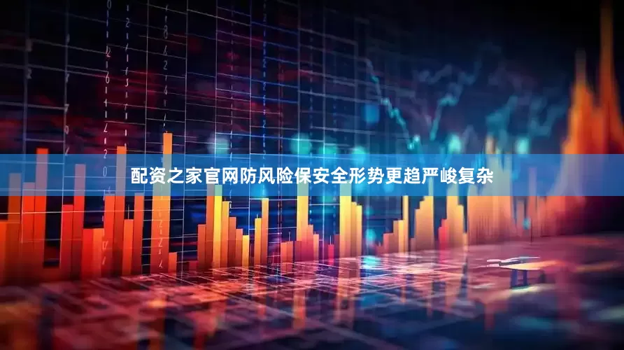 配资之家官网防风险保安全形势更趋严峻复杂