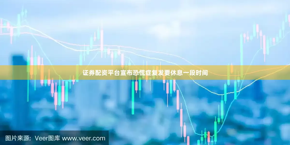 证券配资平台宣布恐慌症复发要休息一段时间
