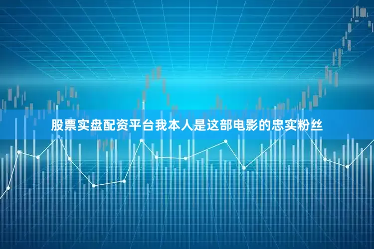 股票实盘配资平台我本人是这部电影的忠实粉丝