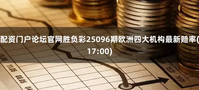 配资门户论坛官网胜负彩25096期欧洲四大机构最新赔率(17:00)