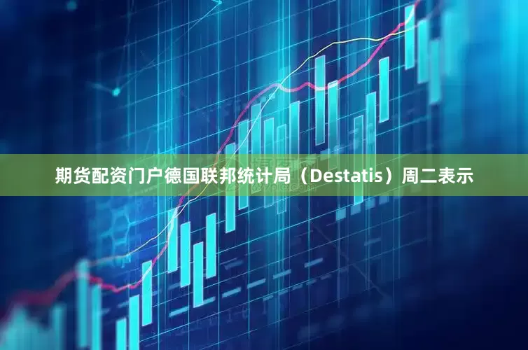 期货配资门户　　德国联邦统计局（Destatis）周二表示