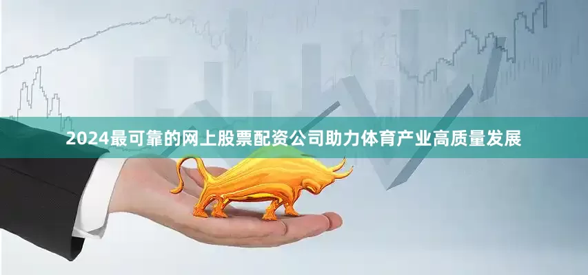 2024最可靠的网上股票配资公司助力体育产业高质量发展