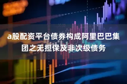 a股配资平台债券构成阿里巴巴集团之无担保及非次级债务