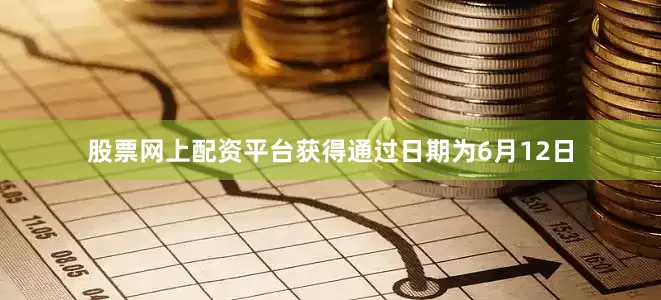 股票网上配资平台获得通过日期为6月12日