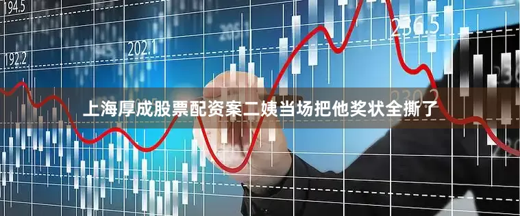 上海厚成股票配资案二姨当场把他奖状全撕了