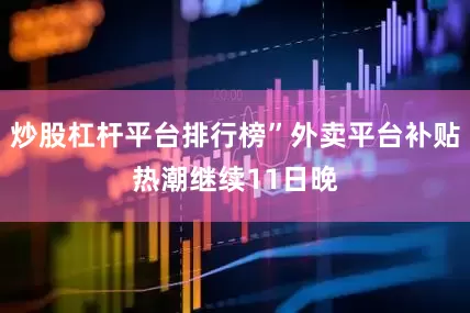 炒股杠杆平台排行榜”外卖平台补贴热潮继续11日晚