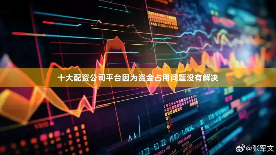 十大配资公司平台因为资金占用问题没有解决