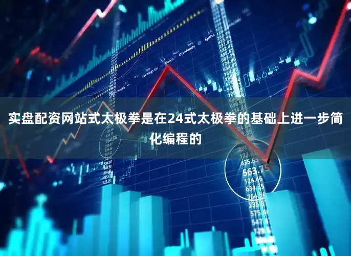 实盘配资网站式太极拳是在24式太极拳的基础上进一步简化编程的