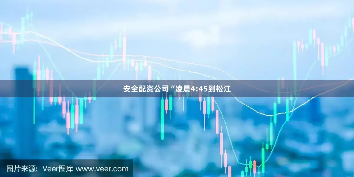 安全配资公司“凌晨4:45到松江