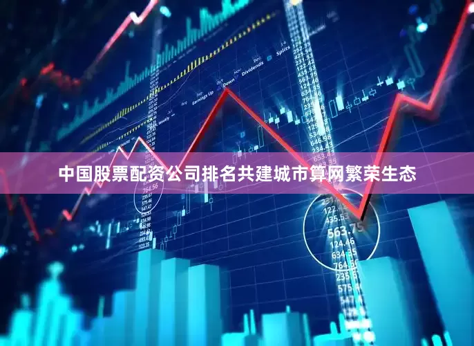 中国股票配资公司排名共建城市算网繁荣生态