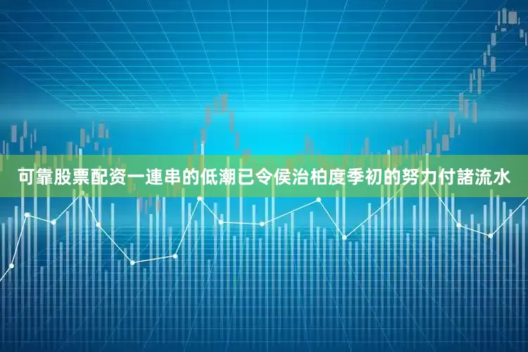 可靠股票配资一連串的低潮已令侯治柏度季初的努力付諸流水