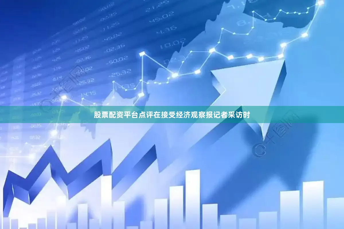 股票配资平台点评在接受经济观察报记者采访时