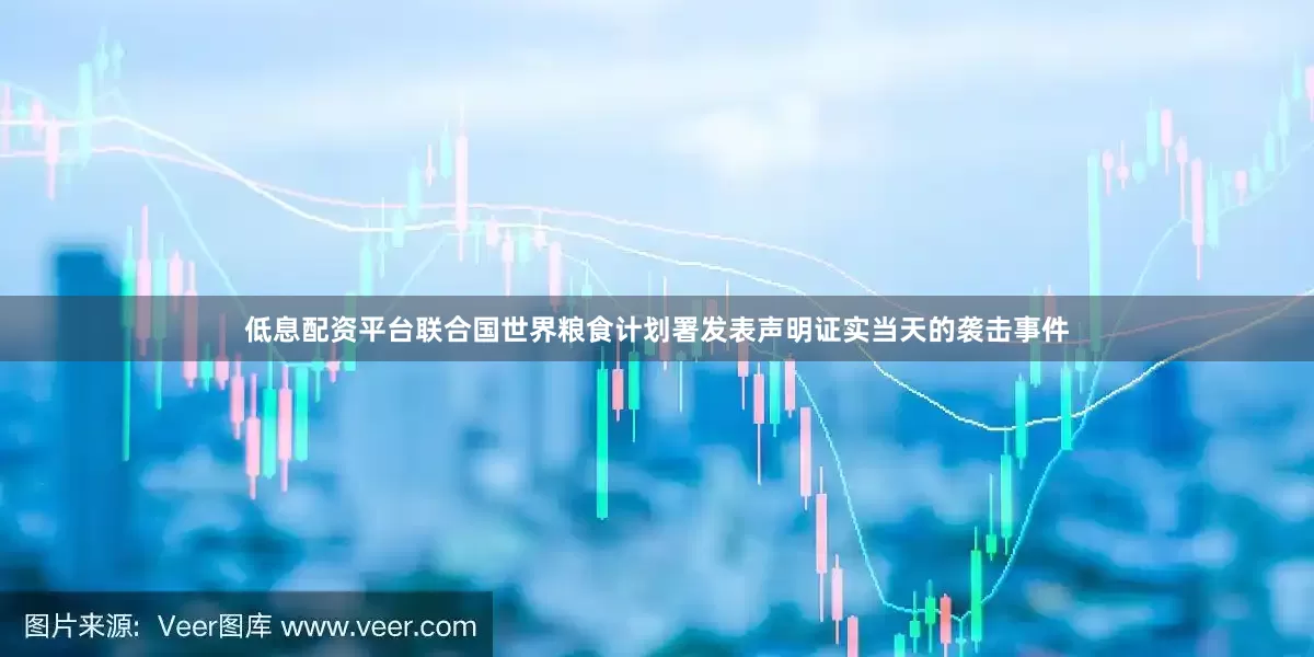 低息配资平台　　联合国世界粮食计划署发表声明证实当天的袭击事件