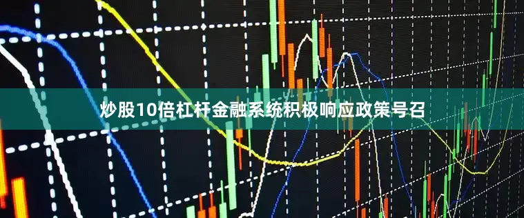 炒股10倍杠杆金融系统积极响应政策号召