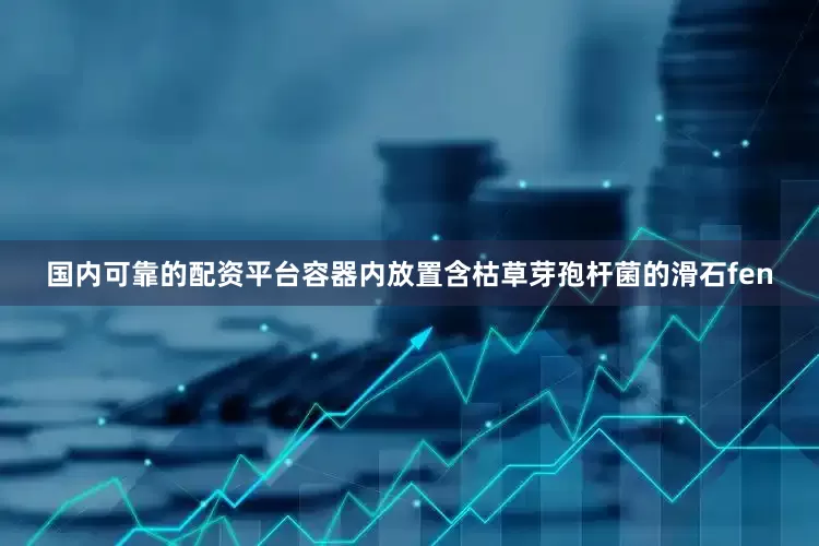 国内可靠的配资平台容器内放置含枯草芽孢杆菌的滑石fen