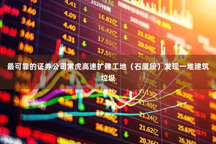 最可靠的证券公司常虎高速扩建工地（石厦段）发现一堆建筑垃圾