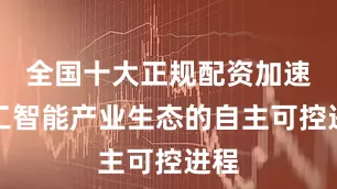 全国十大正规配资加速人工智能产业生态的自主可控进程