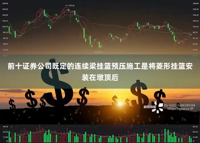 前十证券公司既定的连续梁挂篮预压施工是将菱形挂篮安装在墩顶后