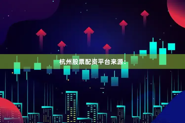 杭州股票配资平台来源：