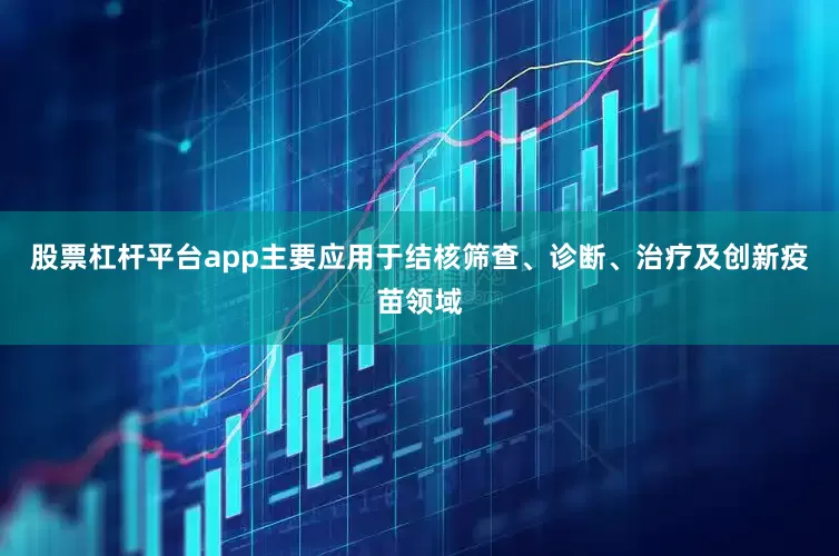 股票杠杆平台app主要应用于结核筛查、诊断、治疗及创新疫苗领域