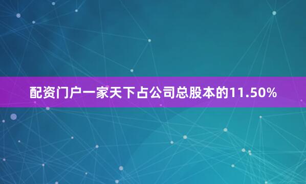 配资门户一家天下占公司总股本的11.50%