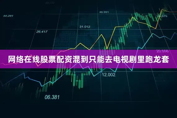 网络在线股票配资混到只能去电视剧里跑龙套