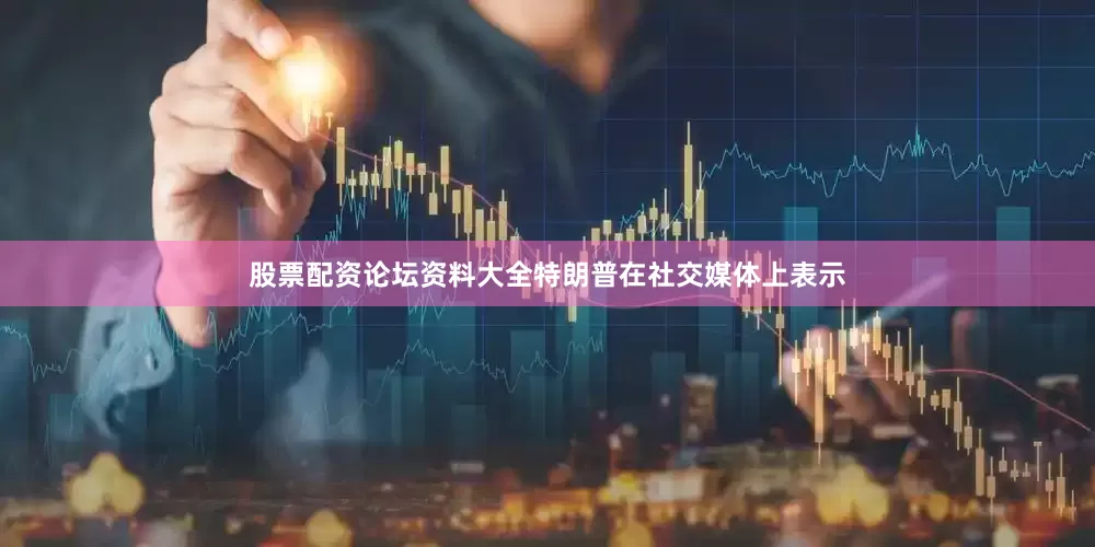股票配资论坛资料大全　　特朗普在社交媒体上表示