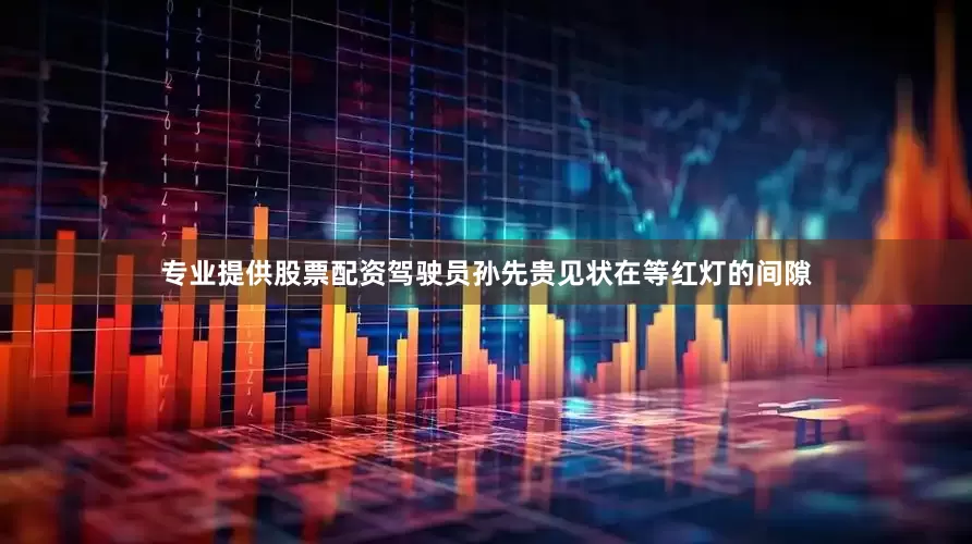 专业提供股票配资驾驶员孙先贵见状在等红灯的间隙