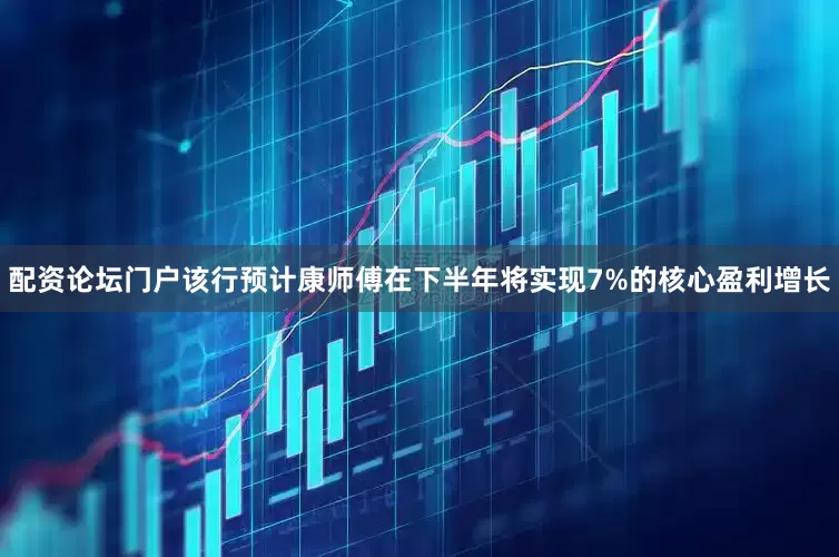 配资论坛门户该行预计康师傅在下半年将实现7%的核心盈利增长