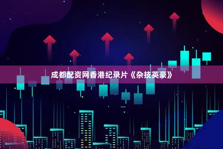 成都配资网香港纪录片《杂技英豪》