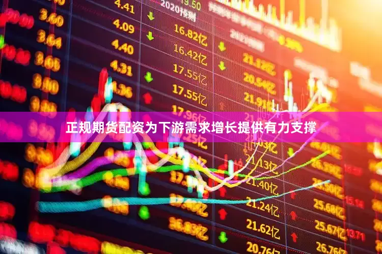 正规期货配资为下游需求增长提供有力支撑