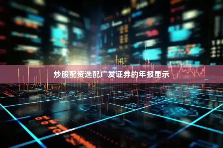 炒股配资选配　　广发证券的年报显示