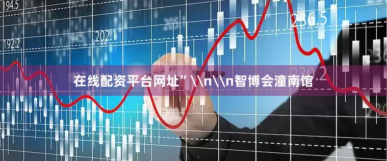 在线配资平台网址”\n\n智博会潼南馆