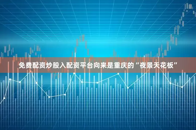 免费配资炒股入配资平台向来是重庆的“夜景天花板”