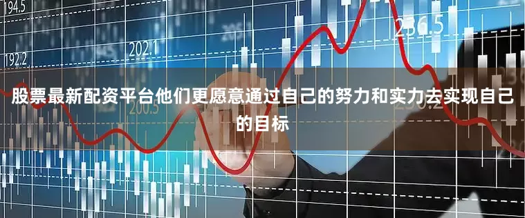 股票最新配资平台他们更愿意通过自己的努力和实力去实现自己的目标