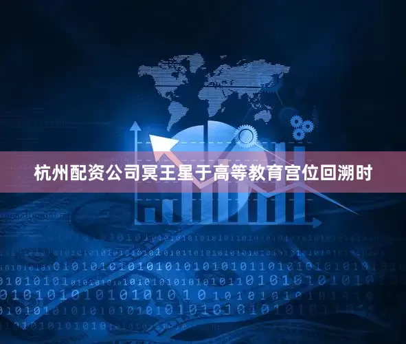 杭州配资公司冥王星于高等教育宫位回溯时