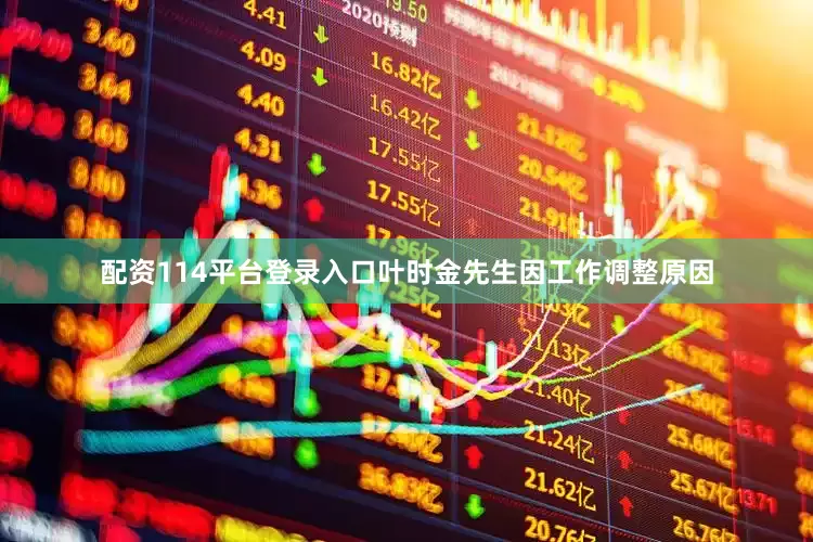 配资114平台登录入口叶时金先生因工作调整原因