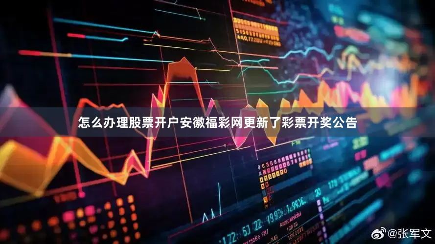 怎么办理股票开户安徽福彩网更新了彩票开奖公告