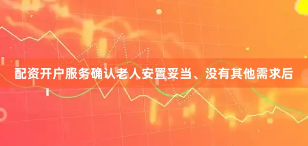 配资开户服务确认老人安置妥当、没有其他需求后