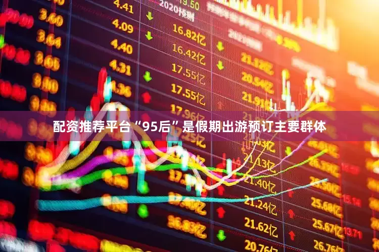 配资推荐平台“95后”是假期出游预订主要群体