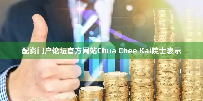 配资门户论坛官方网站Chua Chee Kai院士表示