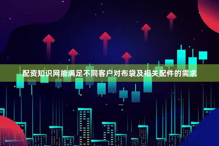配资知识网能满足不同客户对布袋及相关配件的需求