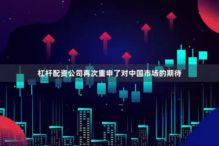 杠杆配资公司再次重申了对中国市场的期待