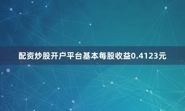配资炒股开户平台基本每股收益0.4123元