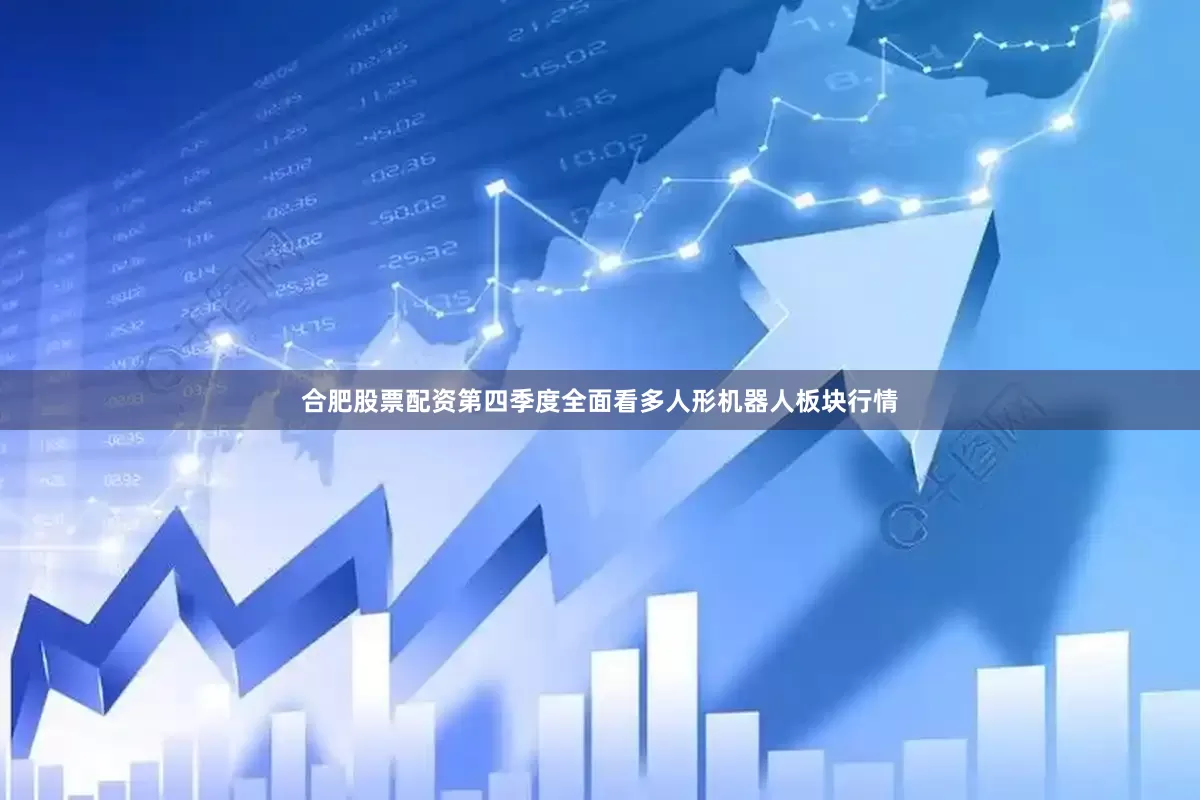 合肥股票配资第四季度全面看多人形机器人板块行情