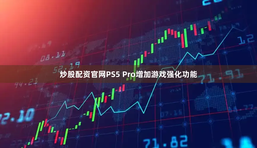 炒股配资官网PS5 Pro增加游戏强化功能